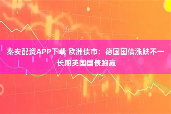 秦安配资APP下载 欧洲债市：德国国债涨跌不一 长期英国国债跑赢