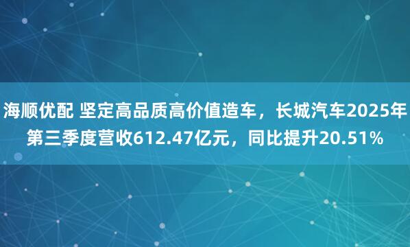 海顺优配 坚定高品质高价值造车，长城汽车2025年第三季度营收612.47亿元，同比提升20.51%