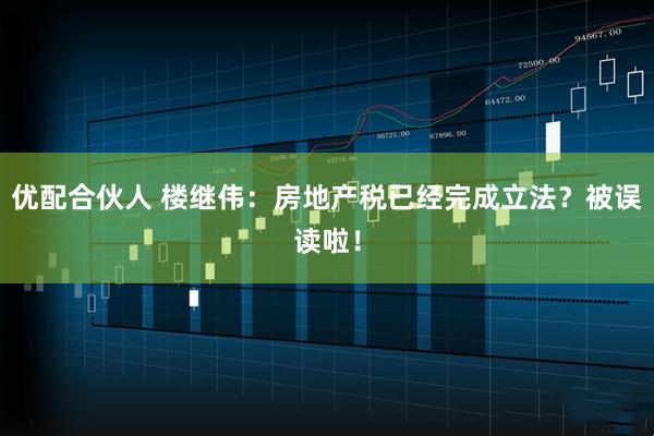 优配合伙人 楼继伟：房地产税已经完成立法？被误读啦！