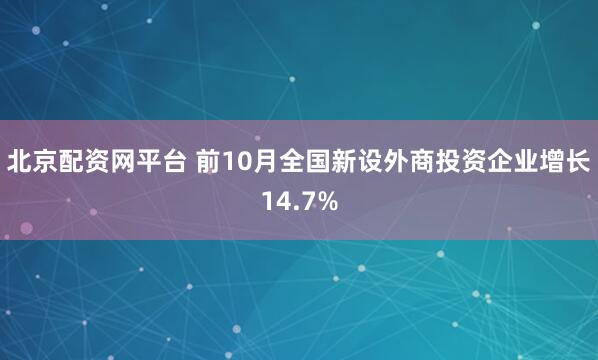 北京配资网平台 前10月全国新设外商投资企业增长14.7%