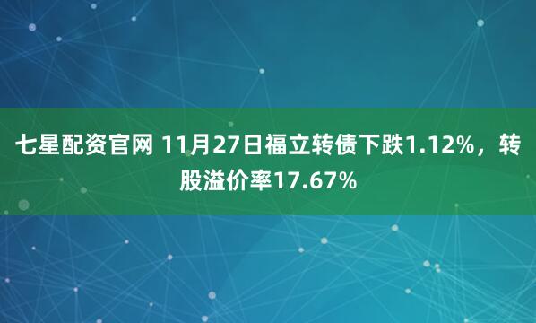 七星配资官网 11月27日福立转债下跌1.12%，转股溢价率17.67%