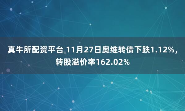 真牛所配资平台 11月27日奥维转债下跌1.12%，转股溢价率162.02%