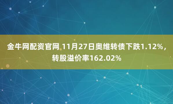 金牛网配资官网 11月27日奥维转债下跌1.12%，转股溢价率162.02%
