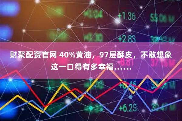 财聚配资官网 40%黄油，97层酥皮，不敢想象这一口得有多幸福……