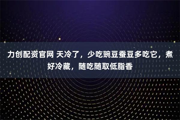 力创配资官网 天冷了，少吃豌豆蚕豆多吃它，煮好冷藏，随吃随取低脂香