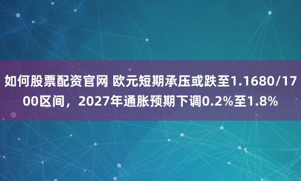 如何股票配资官网 欧元短期承压或跌至1.1680/1700区间,2027年通胀预期下调0.2%至1.8%