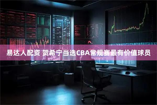 易达人配资 贺希宁当选CBA常规赛最有价值球员