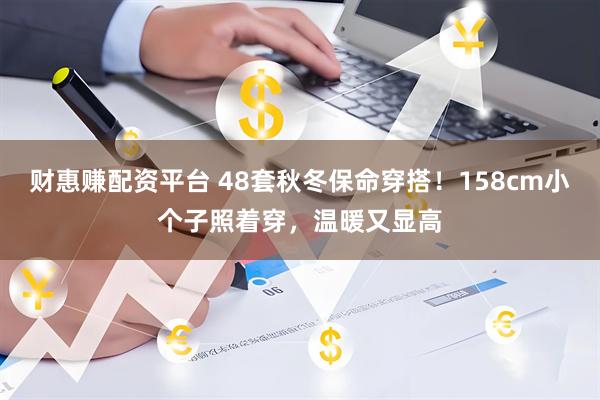 财惠赚配资平台 48套秋冬保命穿搭！158cm小个子照着穿，温暖又显高